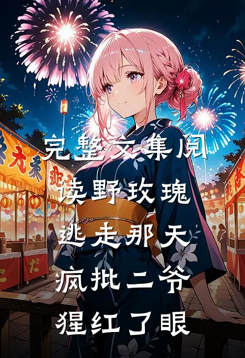 完整文集阅读野玫瑰逃走那天，疯批二爷猩红了眼