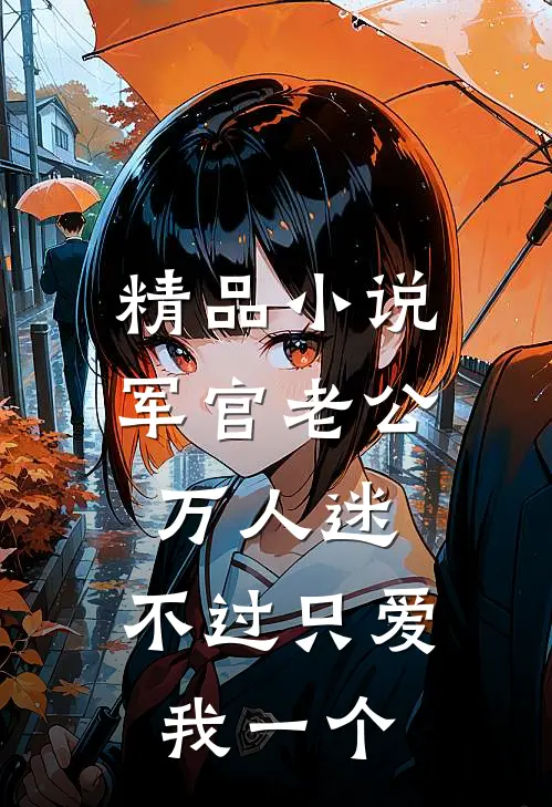 精品小说军官老公万人迷，不过只爱我一个