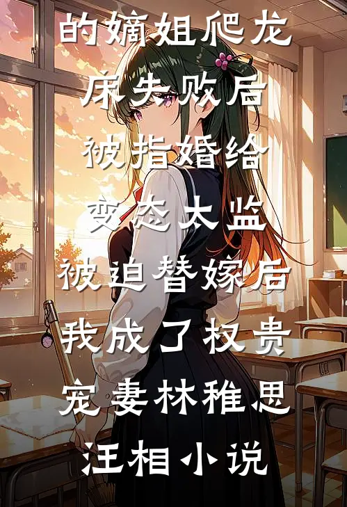 爱攀附权贵的嫡姐爬龙床失败后被指婚给变态太监，被迫替嫁后，我成了权贵宠妻林稚思汪相小说