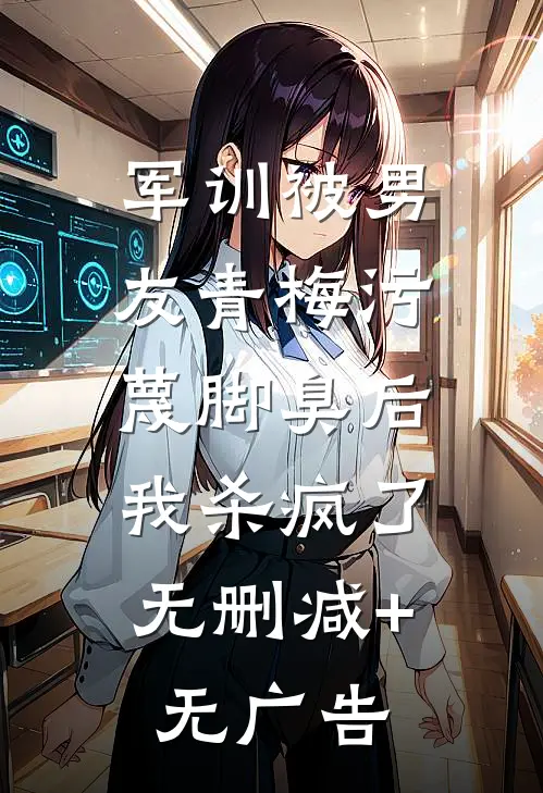 军训被男友青梅污蔑脚臭后，我杀疯了无删减+无广告