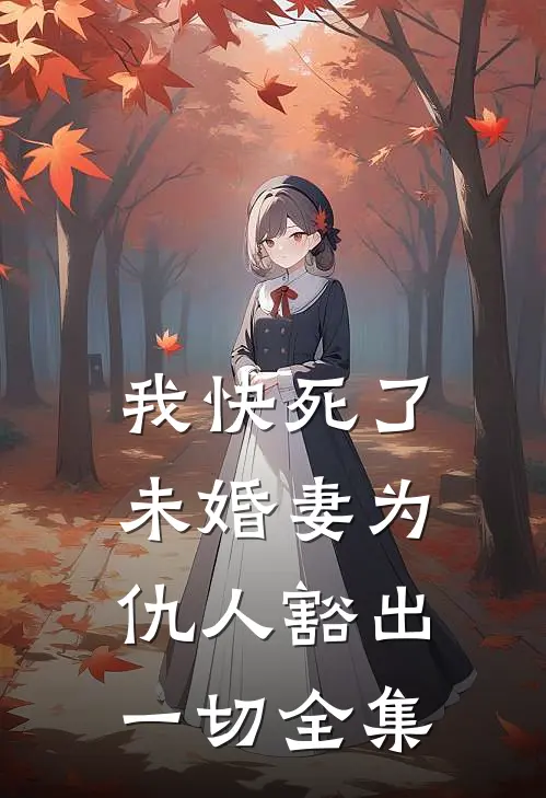 我快死了，未婚妻为仇人豁出一切全集