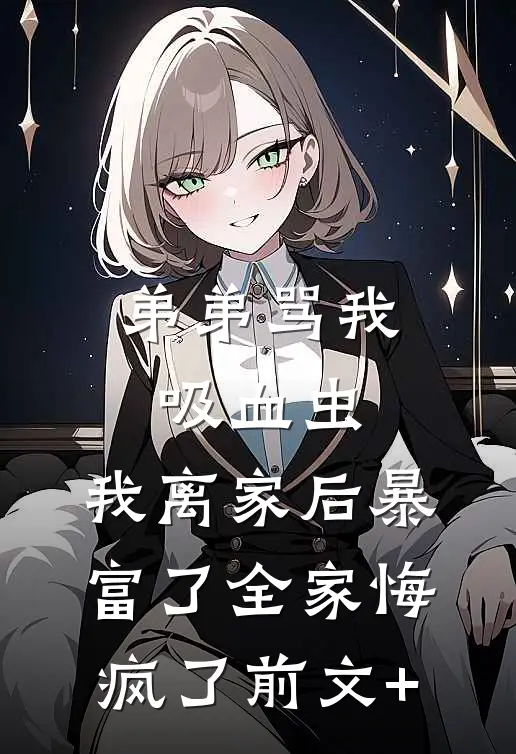弟弟骂我吸血虫，我离家后暴富了全家悔疯了前文+