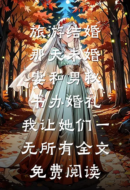 旅游结婚那天未婚妻和男秘书办婚礼，我让她们一无所有全文免费阅读