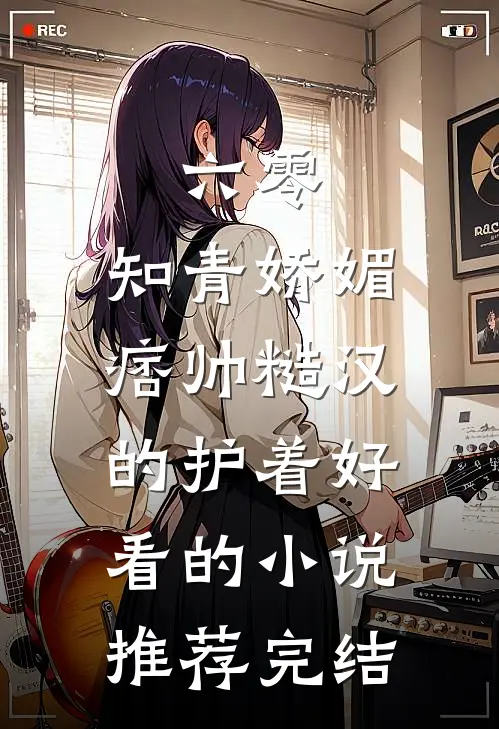 六零：知青娇媚，痞帅糙汉的护着好看的小说推荐完结