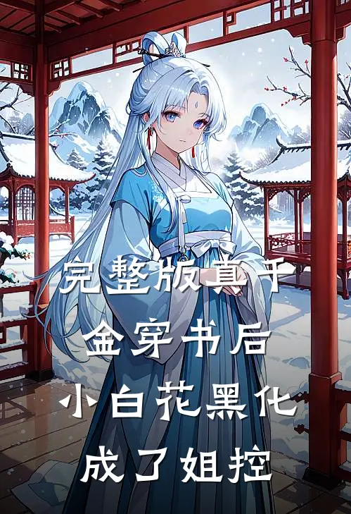 完整版真千金穿书后，小白花黑化成了姐控