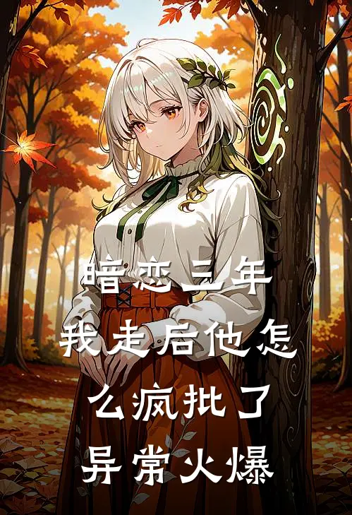 暗恋三年，我走后他怎么疯批了异常火爆