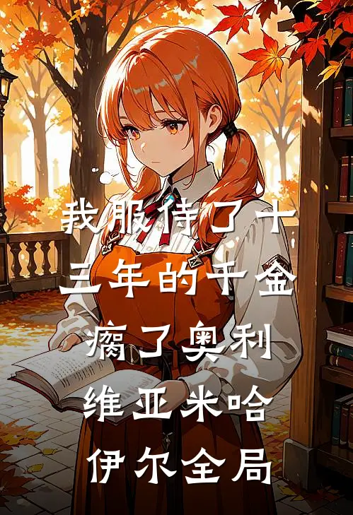 我服侍了十三年的千金瘸了奥利维亚米哈伊尔全局