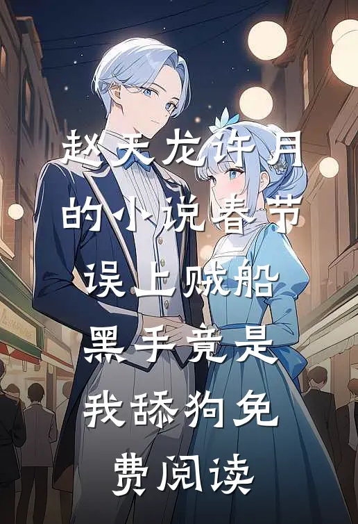 赵天龙许月的小说春节误上贼船，黑手竟是我舔狗免费阅读