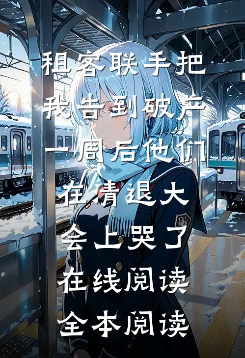租客联手把我告到破产，一周后他们在清退大会上哭了在线阅读全本阅读