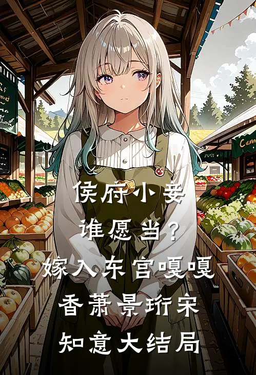 侯府小妾谁愿当？嫁入东宫嘎嘎香萧景珩宋知意大结局