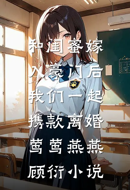 和闺蜜嫁入豪门后，我们一起携款离婚莺莺燕燕顾衍小说
