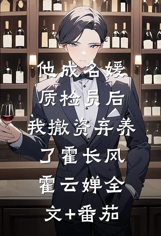 他成名媛质检员后，我撤资弃养了霍长风霍云婵全文+番茄