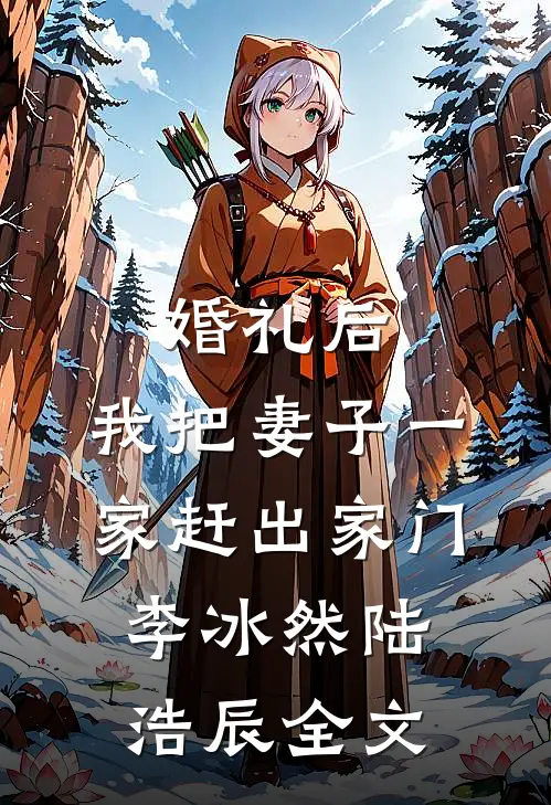 婚礼后，我把妻子一家赶出家门李冰然陆浩辰全文
