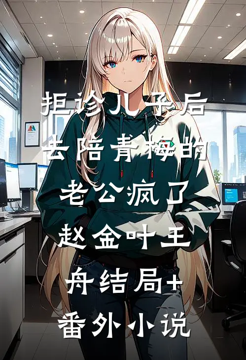 拒诊儿子后，去陪青梅的老公疯了赵金叶王舟结局+番外小说