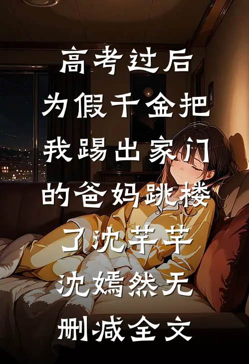 高考过后，为假千金把我踢出家门的爸妈跳楼了沈芊芊沈嫣然无删减全文