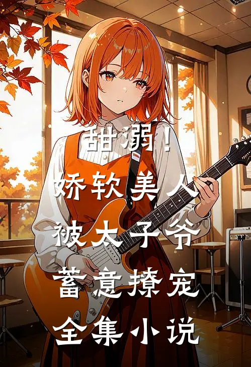 甜溺！娇软美人被太子爷蓄意撩宠全集小说