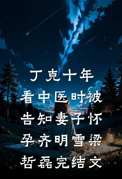 丁克十年，看中医时被告知妻子怀孕齐明雪梁哲磊完结文