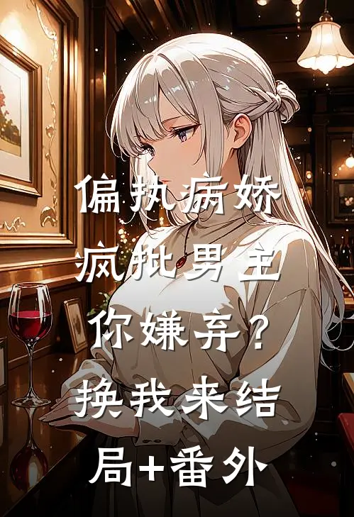 偏执病娇疯批男主你嫌弃？换我来结局+番外