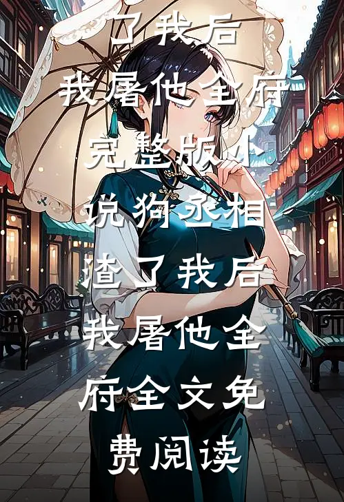 狗丞相渣了我后，我屠他全府完整版小说_狗丞相渣了我后，我屠他全府全文免费阅读