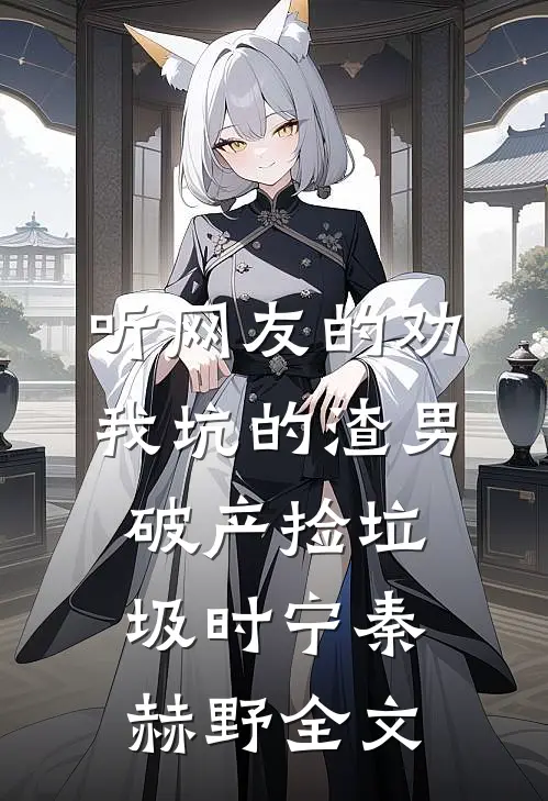 听网友的劝，我坑的渣男破产捡垃圾时宁秦赫野全文