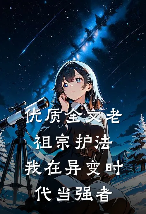 优质全文老祖宗护法，我在异变时代当强者
