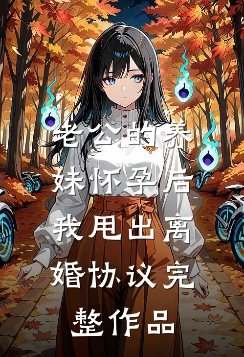 老公的养妹怀孕后，我甩出离婚协议完整作品
