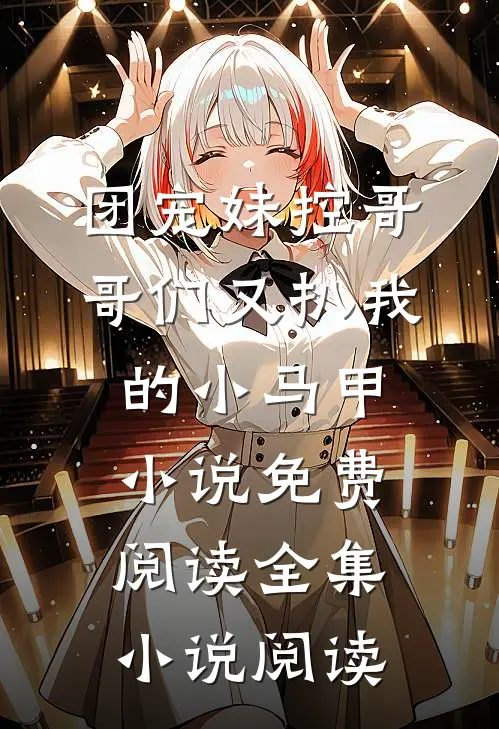 团宠妹控哥哥们又扒我的小马甲小说免费阅读全集小说阅读