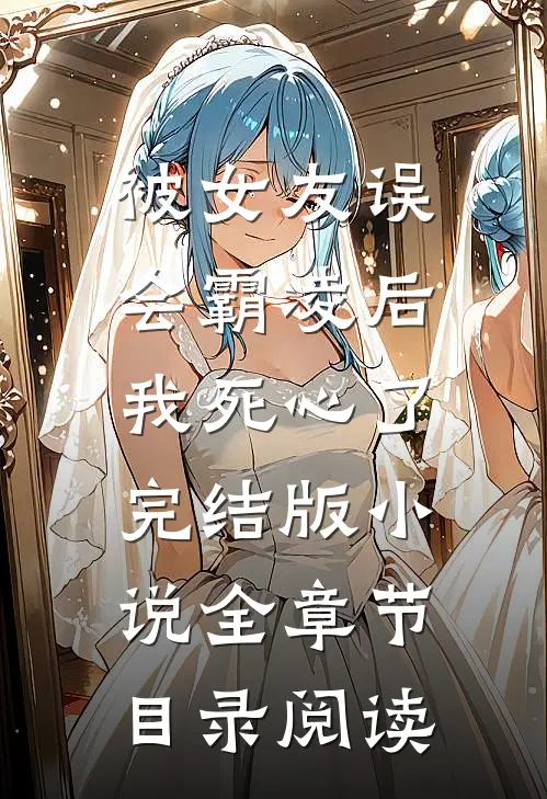 被女友误会霸凌后，我死心了完结版小说全章节目录阅读