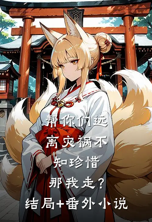 帮你们远离灾祸不知珍惜，那我走？结局+番外小说