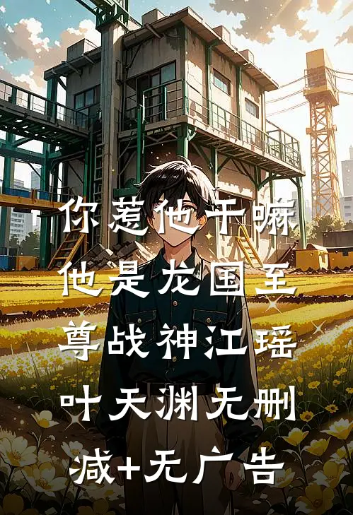 你惹他干嘛，他是龙国至尊战神江瑶叶天渊无删减+无广告