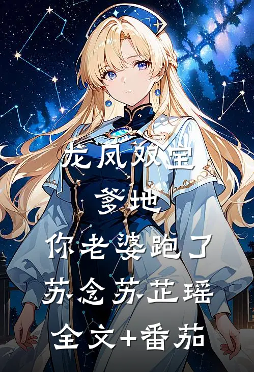 龙凤双宝：爹地，你老婆跑了苏念苏芷瑶全文+番茄