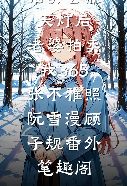 拍卖会点天灯后，老婆拍卖我365张不雅照：阮雪漫顾子规番外笔趣阁