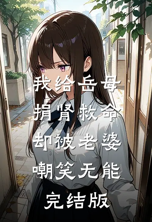 我给岳母捐肾救命，却被老婆嘲笑无能完结版