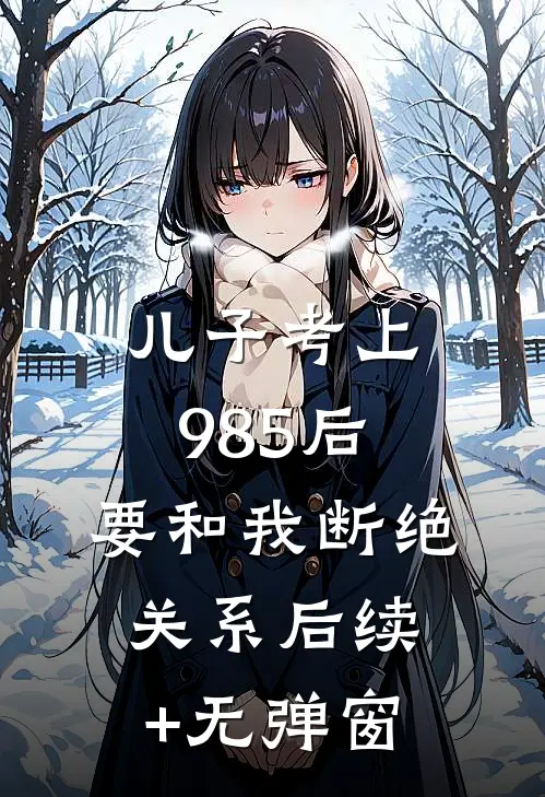 儿子考上985后，要和我断绝关系后续+无弹窗