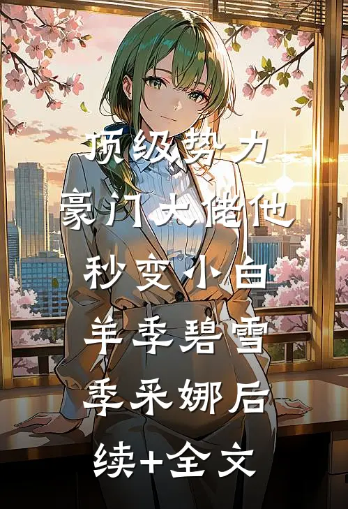 顶级势力，豪门大佬他秒变小白羊季碧雪季采娜后续+全文