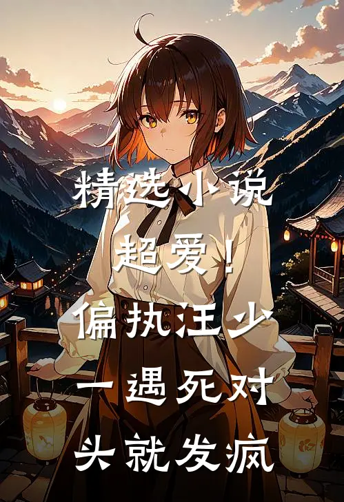 精选小说超爱！偏执汪少一遇死对头就发疯