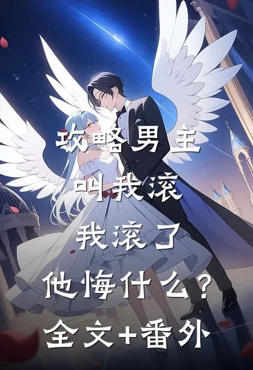 攻略男主叫我滚，我滚了，他悔什么？全文+番外