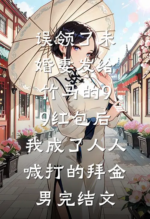误领了未婚妻发给竹马的99红包后，我成了人人喊打的拜金男完结文