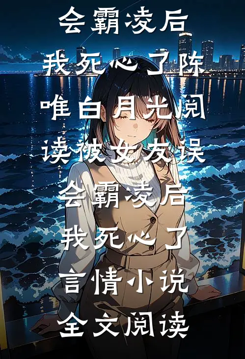 被女友误会霸凌后，我死心了陈唯白月光阅读_被女友误会霸凌后，我死心了言情小说全文阅读