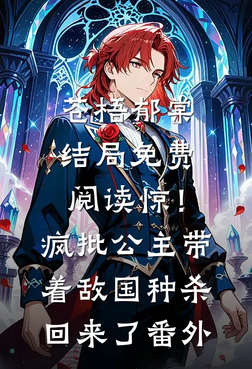 苍梧郁棠结局免费阅读惊！疯批公主带着敌国种杀回来了番外