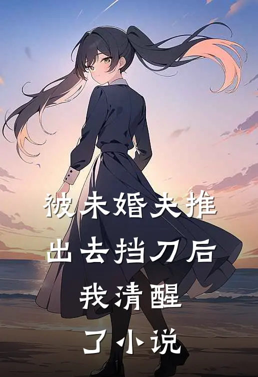 被未婚夫推出去挡刀后，我清醒了小说