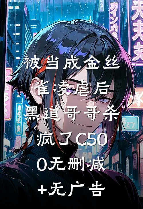 被当成金丝雀凌虐后，黑道哥哥杀疯了C500无删减+无广告