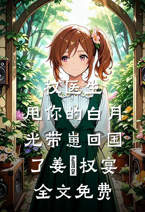 权医生，甩你的白月光带崽回国了姜媃权宴全文免费