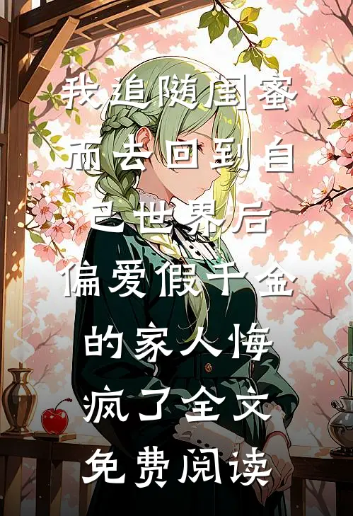 我追随闺蜜而去回到自己世界后，偏爱假千金的家人悔疯了全文免费阅读