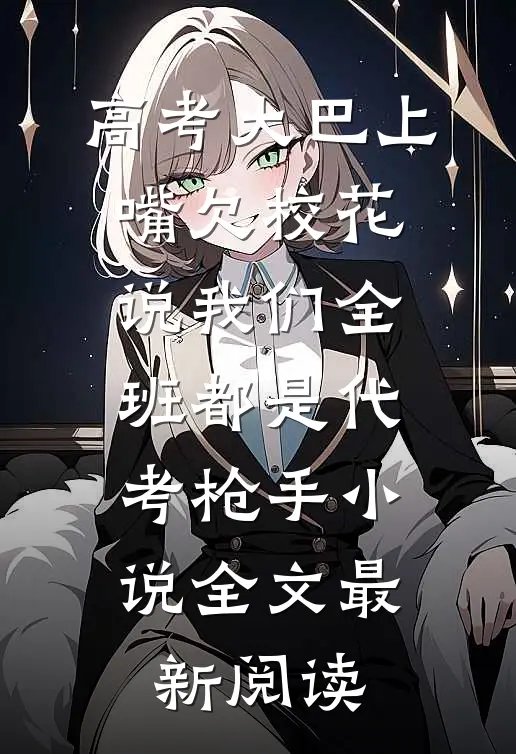 高考大巴上，嘴欠校花说我们全班都是代考枪手小说全文最新阅读