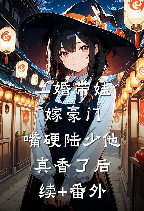 二婚带娃嫁豪门，嘴硬陆少他真香了后续+番外