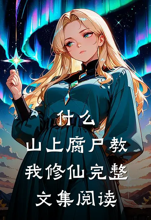 什么，山上腐尸教我修仙完整文集阅读