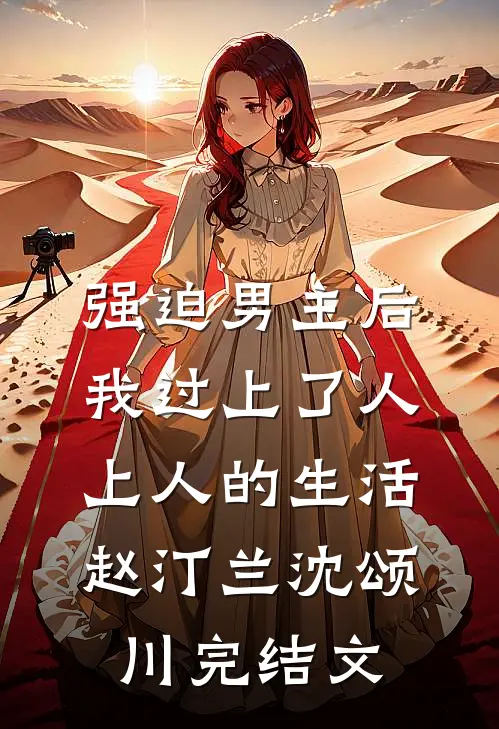 强迫男主后，我过上了人上人的生活赵汀兰沈颂川完结文