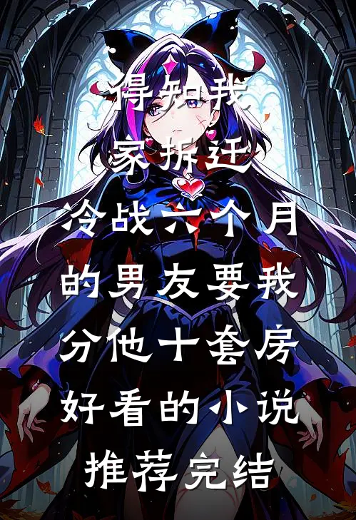 得知我家拆迁，冷战六个月的男友要我分他十套房好看的小说推荐完结