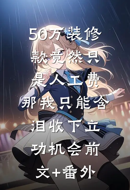 50万装修款竟然只是人工费，那我只能含泪收下立功机会前文+番外